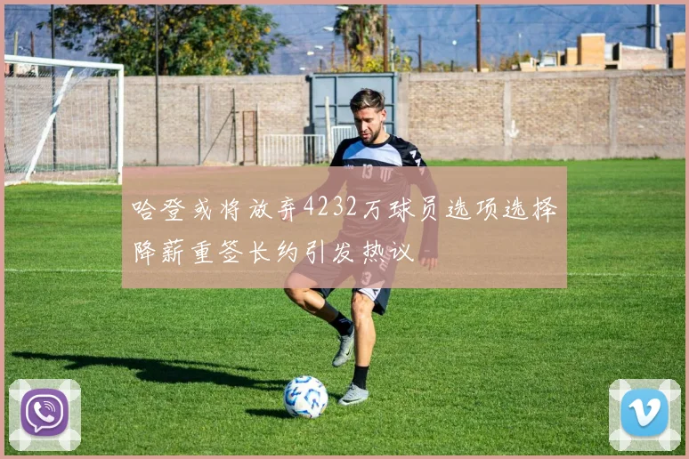 哈登或将放弃4232万球员选项选择降薪重签长约引发热议