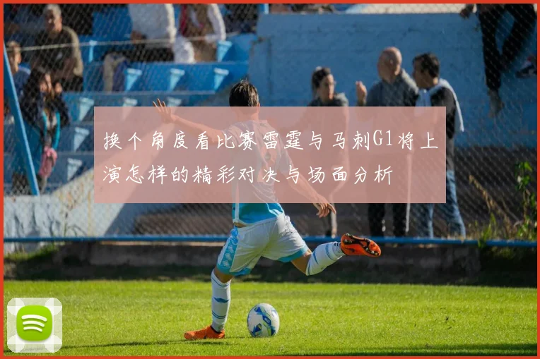 换个角度看比赛雷霆与马刺G1将上演怎样的精彩对决与场面分析
