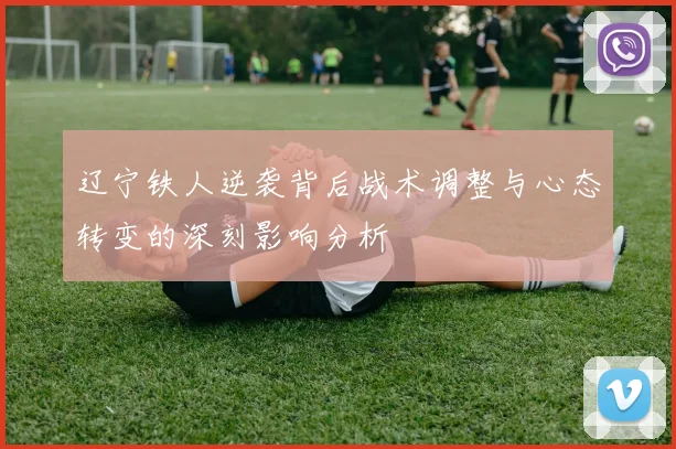 辽宁铁人逆袭背后战术调整与心态转变的深刻影响分析