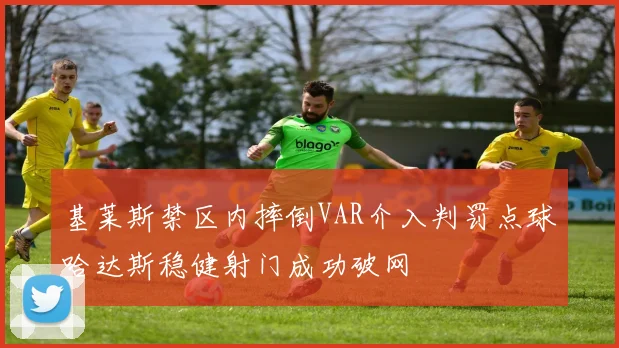 基莱斯禁区内摔倒VAR介入判罚点球哈达斯稳健射门成功破网