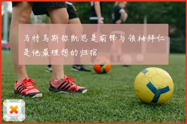 马特乌斯称凯恩是前锋与领袖拜仁是他最理想的归宿
