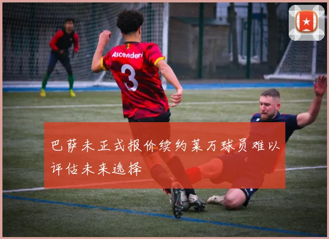 巴萨未正式报价续约莱万球员难以评估未来选择