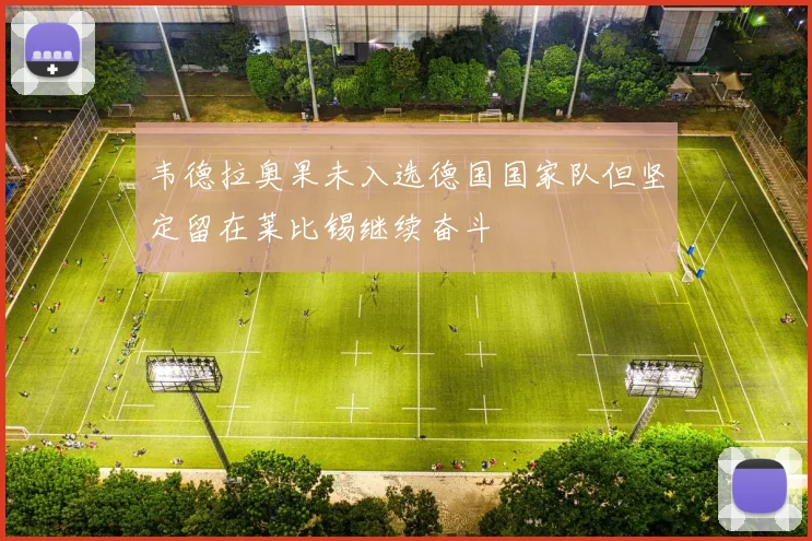 韦德拉奥果未入选德国国家队但坚定留在莱比锡继续奋斗